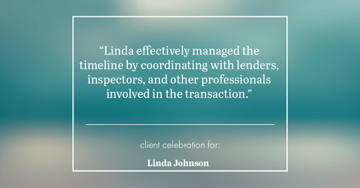 Testimonial for real estate agent Linda Johnson with Century 21 Allpoints in West Hartford, CT: "Linda effectively managed the timeline by coordinating with lenders, inspectors, and other professionals involved in the transaction."
