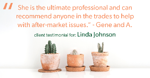 Testimonial for real estate agent Linda Johnson in West Hartford, CT: "She is the ultimate professional and can recommend anyone in the trades to help with after-market issues." - Gene and A.