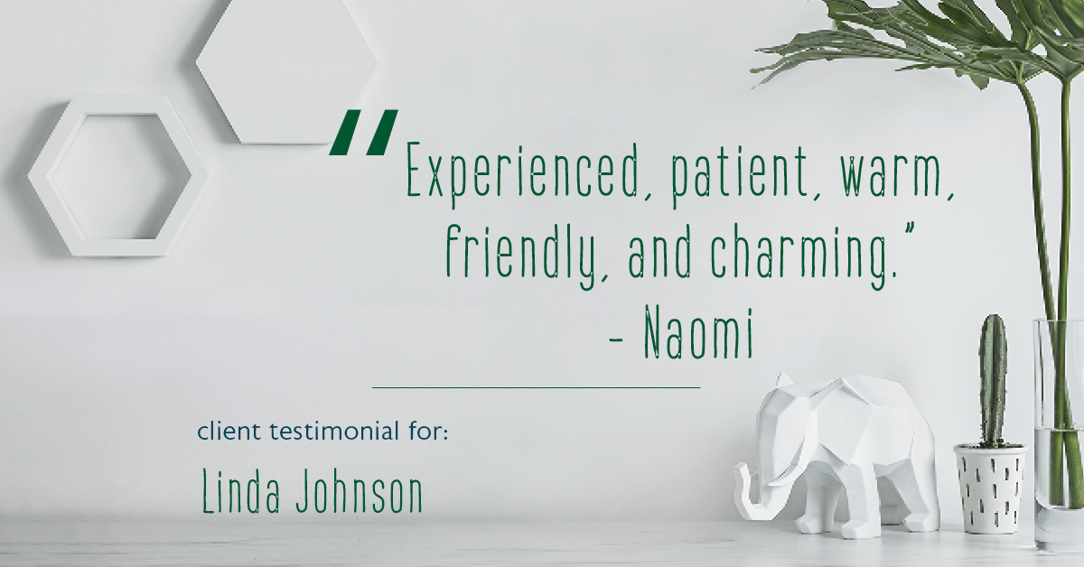 Testimonial for real estate agent Linda Johnson in West Hartford, CT: "Experienced, patient, warm, friendly, and charming." - Naomi