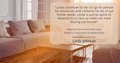 Testimonial for real estate agent Linda Johnson in West Hartford, CT: "Linda continues to be our go-to person for resources and contacts for all of our home needs. Linda is just as quick to respond to us now as when we were buying our house!"
