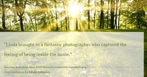 Testimonial for real estate agent Linda Johnson in West Hartford, CT: "Linda brought in a fantastic photographer who captured the feeling of being inside the home."