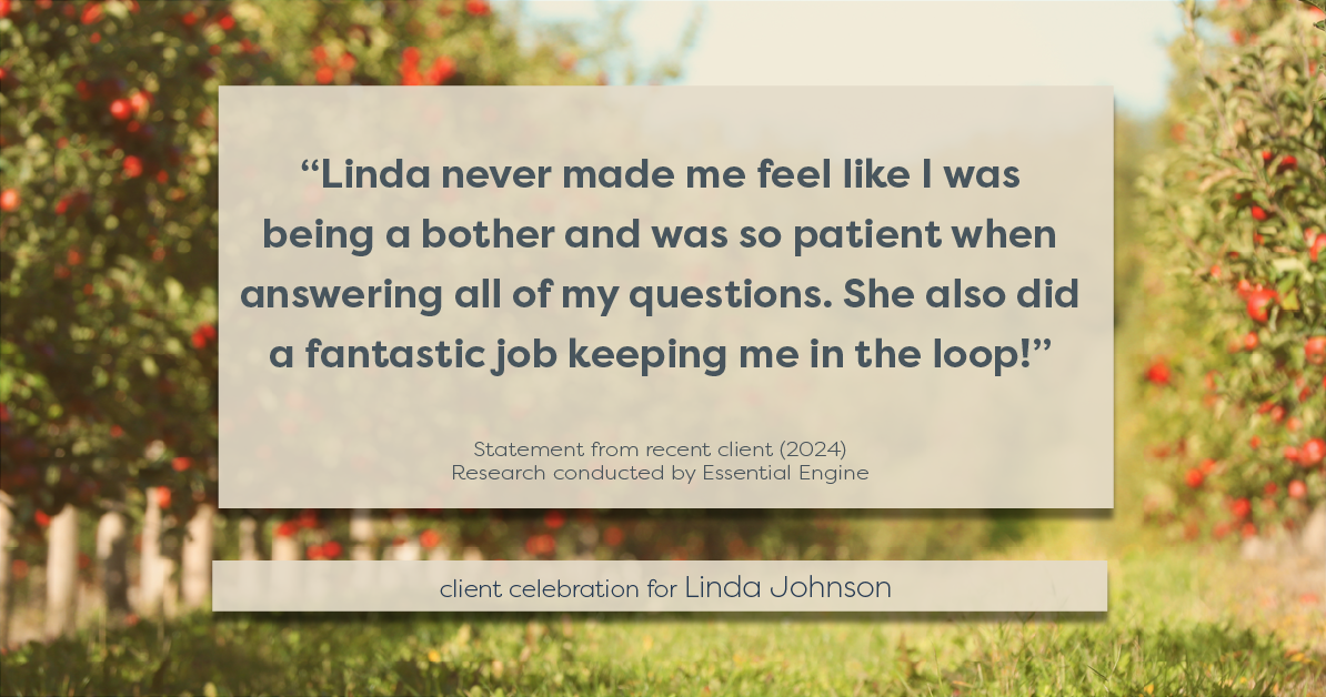 Testimonial for real estate agent Linda Johnson in West Hartford, CT: "Linda never made me feel like I was being a bother and was so patient when answering all of my questions. She also did a fantastic job keeping me in the loop!"