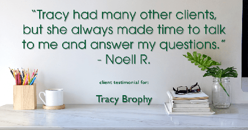 Testimonial for real estate agent Tracy Brophy with REMAX Equity Group in Portland, OR: "Tracy had many other clients, but she always made time to talk to me and answer my questions." - Noell R.