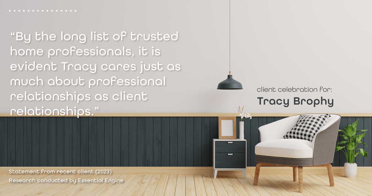 Testimonial for real estate agent Tracy Brophy with REMAX Equity Group in Portland, OR: "By the long list of trusted home professionals, it is evident Tracy cares just as much about professional relationships as client relationships."