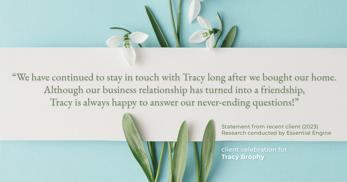 Testimonial for real estate agent Tracy Brophy with Keller Williams Portland Premiere Realty in Portland, OR: "We have continued to stay in touch with Tracy long after we bought our home. Although our business relationship has turned into a friendship, Tracy is always happy to answer our never-ending questions!"