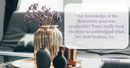 Testimonial for real estate agent Tracy Brophy with Keller Williams Portland Premiere Realty in Portland, OR: "Her knowledge of the Beaverton area was invaluable! Tracy really took the time to understand what we were looking for."