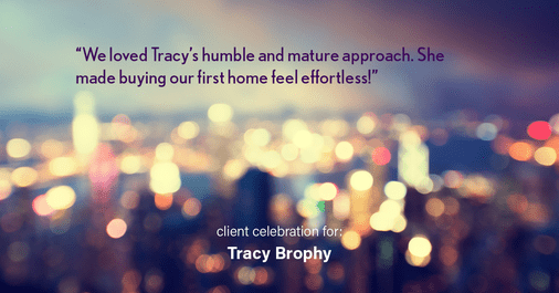 Testimonial for real estate agent Tracy Brophy with Keller Williams Portland Premiere Realty in Portland, OR: "We loved Tracy's humble and mature approach. She made buying our first home feel effortless!"