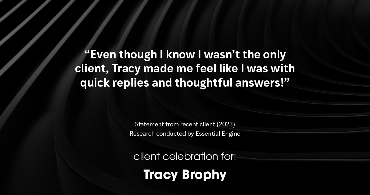Testimonial for real estate agent Tracy Brophy with Keller Williams Portland Premiere Realty in Portland, OR: "Even though I know I wasn't the only client, Tracy made me feel like I was with quick replies and thoughtful answers!"