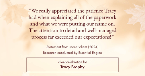 Testimonial for real estate agent Tracy Brophy with Keller Williams Portland Premiere Realty in Portland, OR: "We really appreciated the patience Tracy had when explaining all of the paperwork and what we were putting our name on. The attention to detail and well-managed process far exceeded our expectations!"