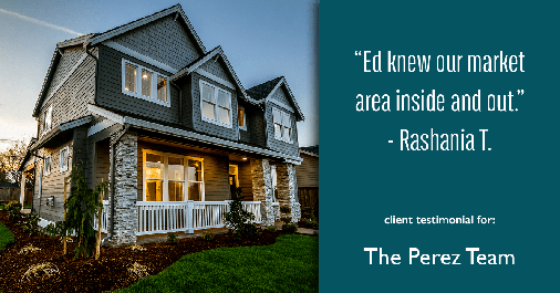 Testimonial for real estate agent Ed Perez with William Raveis Real Estate in Shelton, CT: "Ed knew our market area inside and out." - Rashania T.