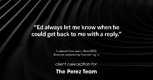 Testimonial for real estate agent Ed Perez with William Raveis Real Estate in Shelton, CT: "Ed always let me know when they could get back to me with a reply."