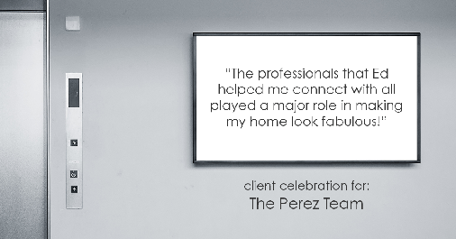 Testimonial for real estate agent Ed Perez with William Raveis Real Estate in Shelton, CT: "The professionals that Ed helped me connect with all played a major role in making my home look fabulous!"