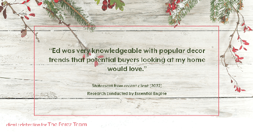 Testimonial for real estate agent Ed Perez with William Raveis Real Estate in Shelton, CT: "Ed was very knowledgeable with popular decor trends that potential buyers looking at my home would love."