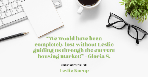Testimonial for real estate agent Leslie Korup in West Bend, WI: "We would have been completely lost without Leslie guiding us through the current housing market!" - Gloria S.
