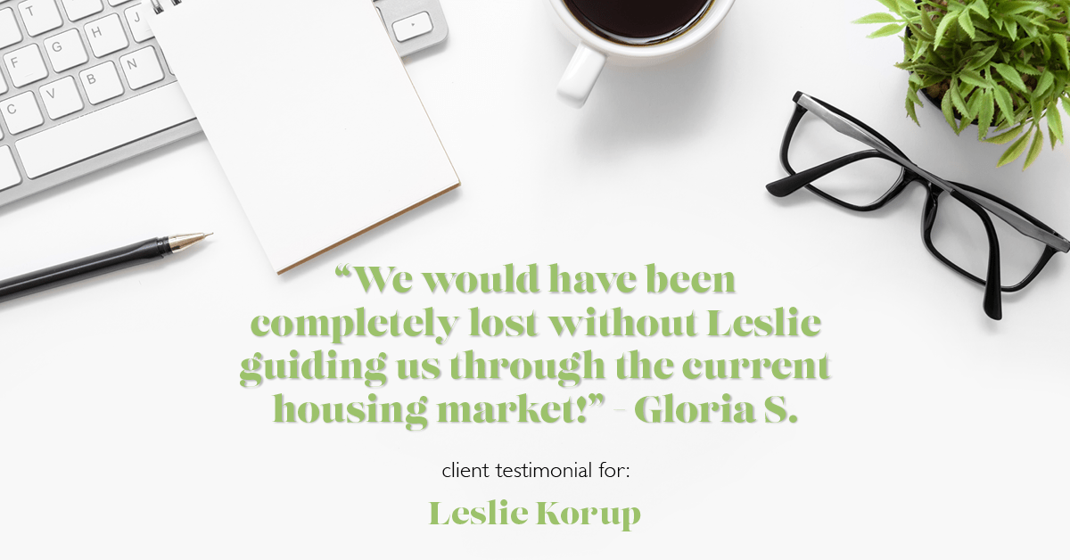 Testimonial for real estate agent Leslie Korup with Coldwell Banker Realty in West Bend, WI: "We would have been completely lost without Leslie guiding us through the current housing market!" - Gloria S.
