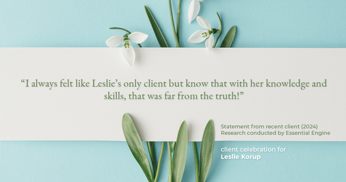 Testimonial for real estate agent Leslie Korup with Coldwell Banker Realty in West Bend, WI: "I always felt like Leslie's only client but know that with her knowledge and skills, that was far from the truth!"