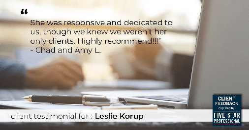 Testimonial for real estate agent Leslie Korup in West Bend, WI: "She was responsive and dedicated to us, though we knew we weren't her only clients. Highly recommend!!!" - Chad and Amy L.