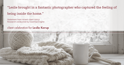 Testimonial for real estate agent Leslie Korup with Coldwell Banker Realty in West Bend, WI: "Leslie brought in a fantastic photographer who captured the feeling of being inside the home."