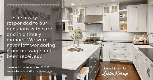 Testimonial for real estate agent Leslie Korup with Coldwell Banker Realty in West Bend, WI: "Leslie always responded to our questions with care and in a timely manner. We were never left wondering if our message had been received."