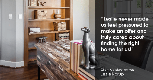 Testimonial for real estate agent Leslie Korup in West Bend, WI: "Leslie never made us feel pressured to make an offer and truly cared about finding the right home for us!"
