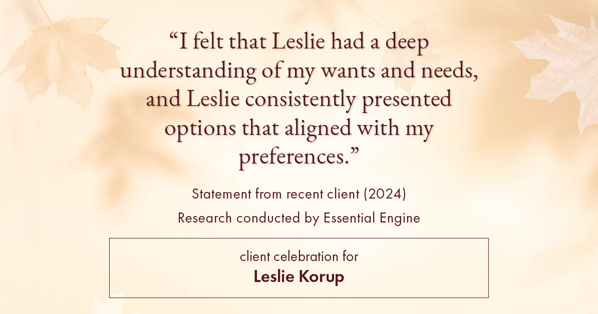 Testimonial for real estate agent Leslie Korup with Coldwell Banker Realty in West Bend, WI: "I felt that Leslie had a deep understanding of my wants and needs, and Leslie consistently presented options that aligned with my preferences."