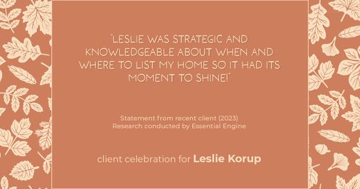 Testimonial for real estate agent Leslie Korup with Coldwell Banker Realty in West Bend, WI: "Leslie was strategic and knowledgeable about when and where to list my home so it had its moment to shine!"