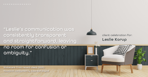Testimonial for real estate agent Leslie Korup with Coldwell Banker Realty in West Bend, WI: "Leslie's communication was consistently transparent and straightforward, leaving no room for confusion or ambiguity."