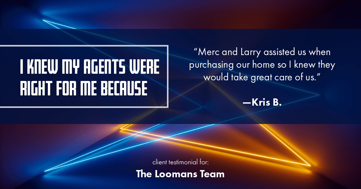Testimonial for real estate agent The Loomans Team with Keller Williams Prestige in Germantown, WI: Right Agents: "Merc and Larry assisted us when purchasing our home so I knew they would take great care of us." - Kris B.