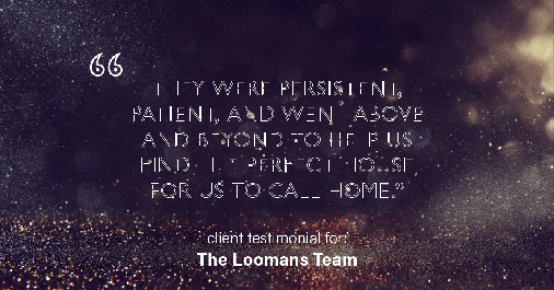 Testimonial for real estate agent The Loomans Team with Keller Williams Prestige in Germantown, WI: "They were persistent, patient, and went above and beyond to help us find the perfect house for us to call home."