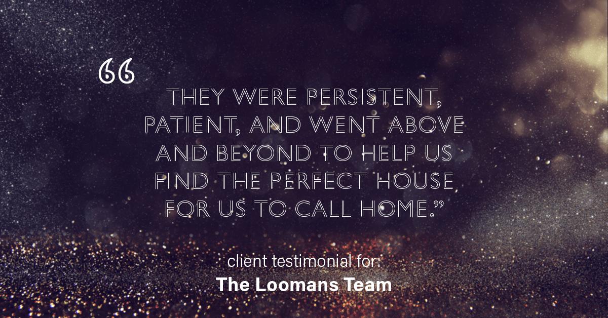 Testimonial for real estate agent The Loomans Team with Keller Williams Prestige in Germantown, WI: "They were persistent, patient, and went above and beyond to help us find the perfect house for us to call home."