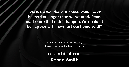 Testimonial for real estate agent Renee Smith with ReeceNichols Smith Realty in Harrisonville, MO: "We were worried our home would be on the market longer than we wanted. Renee made sure that didn't happen. We couldn't be happier with how fast our home sold!"