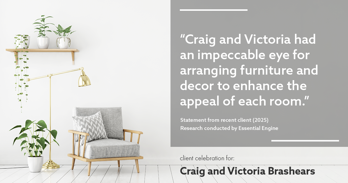 Testimonial for real estate agent Craig and Victoria Brashears with Keller Williams Platinum Partners in Lee's Summit, MO: "Craig and Victoria had an impeccable eye for arranging furniture and decor to enhance the appeal of each room."