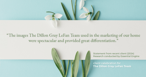 Testimonial for real estate agent Dillon Gray LeFan with Compass Realty Group in Saint Louis, MO: "The images The Dillon Gray LeFan Team used in the marketing of our home were spectacular and provided great differentiation."