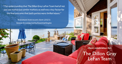Testimonial for real estate agent Dillon Gray LeFan with Compass Realty Group in Saint Louis, MO: "The understanding that The Dillon Gray LeFan Team had of not just our market but similar markets as well was a key factor for the final outcome that both parties were thrilled about."