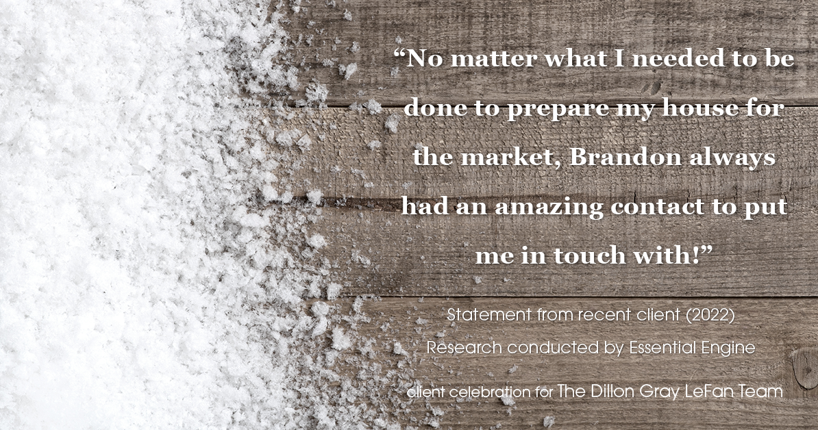 Testimonial for real estate agent Dillon Gray LeFan with Compass Realty Group in Saint Louis, MO: "No matter what I needed to be done to prepare my house for the market, Brandon always had an amazing contact to put me in touch with!"