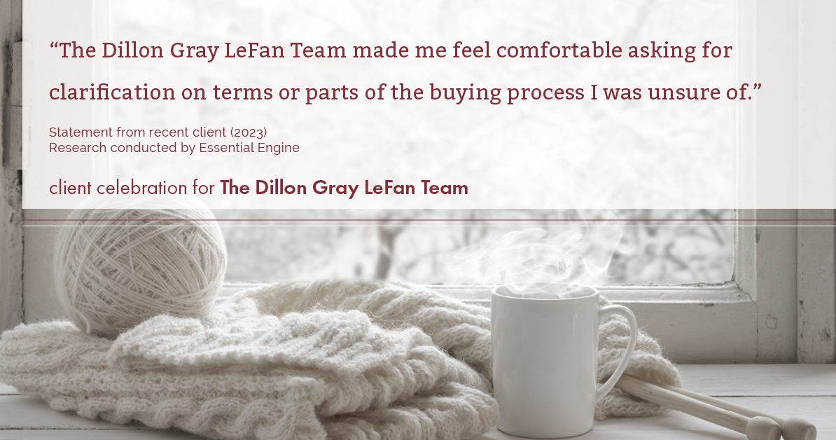 Testimonial for real estate agent Dillon Gray LeFan with Compass Realty Group in Saint Louis, MO: "The Dillon Gray LeFan Team made me feel comfortable asking for clarification on terms or parts of the buying process I was unsure of."