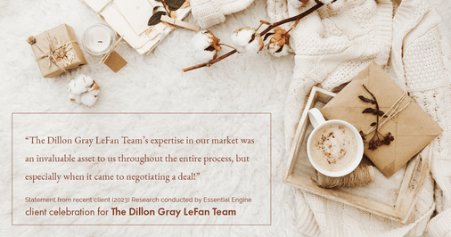 Testimonial for real estate agent Dillon Gray LeFan with Compass Realty Group in Saint Louis, MO: "The Dillon Gray LeFan Team's expertise in our market was an invaluable asset to us throughout the entire process, but especially when it came to negotiating a deal!"