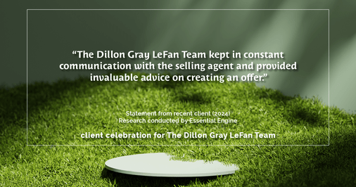 Testimonial for real estate agent Dillon Gray LeFan with Compass Realty Group in Saint Louis, MO: "The Dillon Gray LeFan Team kept in constant communication with the selling agent and provided invaluable advice on creating an offer."