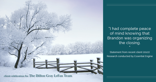 Testimonial for real estate agent the Dillon Gray LeFan team with Compass Realty Group in St. Louis, MO: "I had complete peace of mind knowing that Brandon was organizing the closing."