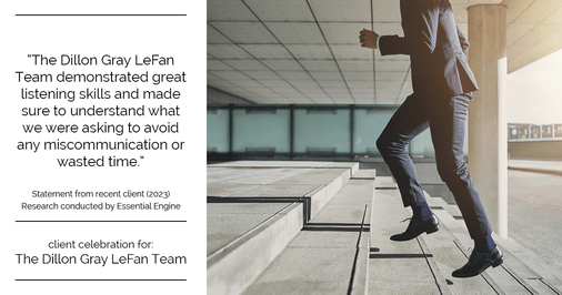 Testimonial for real estate agent Dillon Gray LeFan with Compass Realty Group in Saint Louis, MO: "The Dillon Gray LeFan Team demonstrated great listening skills and made sure to understand what we were asking to avoid any miscommunication or wasted time."