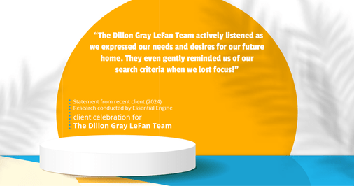 Testimonial for real estate agent Dillon Gray LeFan with Compass Realty Group in Saint Louis, MO: "The Dillon Gray LeFan Team actively listened as we expressed our needs and desires for our future home. They even gently reminded us of our search criteria when we lost focus!"