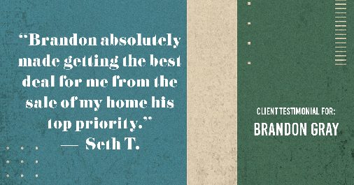 Testimonial for real estate agent Dillon Gray LeFan with Compass Realty Group in Saint Louis, MO: "Brandon absolutely made getting the best deal for me from the sale of my home his top priority." - Seth T.