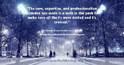 Testimonial for real estate agent Dillon Gray LeFan with Compass Realty Group in Saint Louis, MO: "The care, expertise, and professionalism Brandon has made it a walk in the park to make sure all the i's were dotted and t's crossed."
