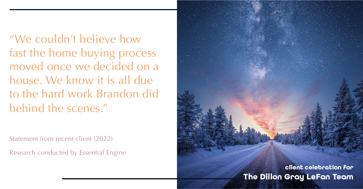 Testimonial for real estate agent Dillon Gray LeFan with Compass Realty Group in Saint Louis, MO: "We couldn't believe how fast the home buying process moved once we decided on a house. We know it is all due to the hard work Brandon did behind the scenes."