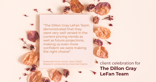 Testimonial for real estate agent Dillon Gray LeFan with Compass Realty Group in Saint Louis, MO: "The Dillon Gray LeFan Team demonstrated that they were very well versed in the current pricing trends as well as future projections, making us even more confident we were making the right choice!"