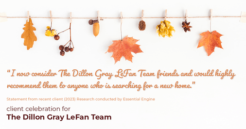 Testimonial for real estate agent Dillon Gray LeFan with Compass Realty Group in Saint Louis, MO: "I now consider The Dillon Gray LeFan Team friends and would highly recommend them to anyone who is searching for a new home."