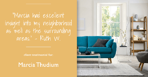 Testimonial for real estate agent Marcia Thudium with Coldwell Banker Realty-Gundaker in Town And Country, MO: "Marcia had excellent insight into my neighborhood as well as the surrounding areas." - Ruth W.