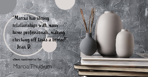 Testimonial for real estate agent Marcia Thudium with Coldwell Banker Realty-Gundaker in Town And Country, MO: "Marcia has strong relationships with many home professionals, making checking off tasks a breeze!" - Joan D.