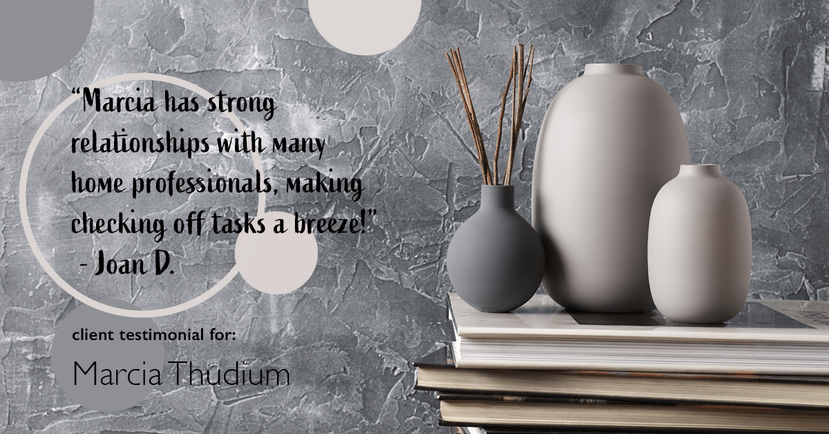 Testimonial for real estate agent Marcia Thudium with Coldwell Banker Realty-Gundaker in Town And Country, MO: "Marcia has strong relationships with many home professionals, making checking off tasks a breeze!" - Joan D.