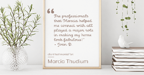 Testimonial for real estate agent Marcia Thudium with Coldwell Banker Realty-Gundaker in Town And Country, MO: "The professionals that Marcia helped me connect with all played a major role in making my home look fabulous!" - Joan D.